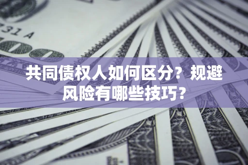 北京共同债权人如何区分？规避风险有哪些技巧？