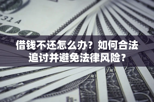 北京借钱不还怎么办？如何合法追讨并避免法律风险？