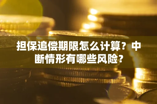 北京担保追偿期限怎么计算？中断情形有哪些风险？