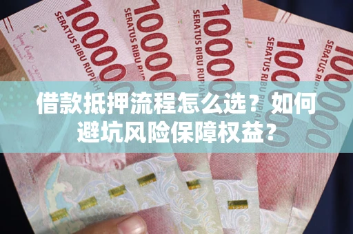 北京借款抵押流程怎么选？如何避坑风险保障权益？