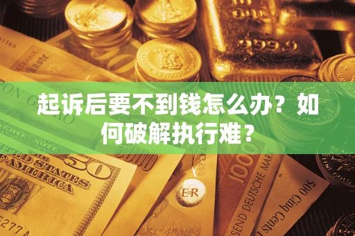 北京起诉后要不到钱怎么办？如何破解执行难？