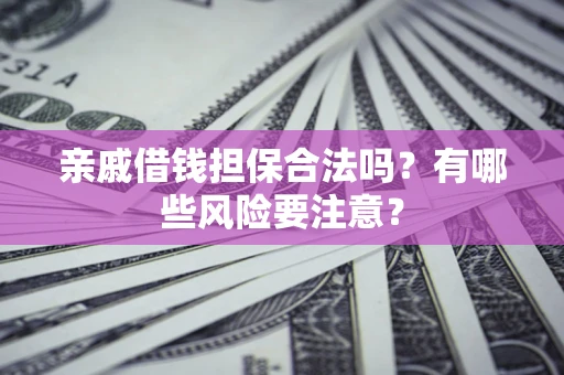北京亲戚借钱担保合法吗？有哪些风险要注意？