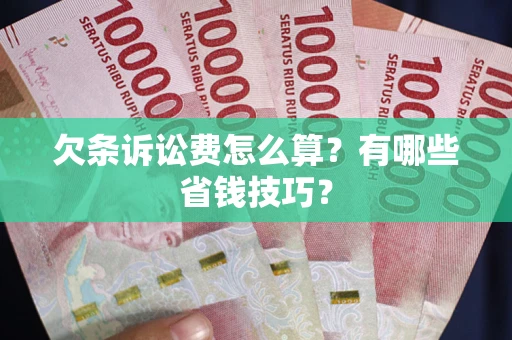 北京欠条诉讼费怎么算？有哪些省钱技巧？