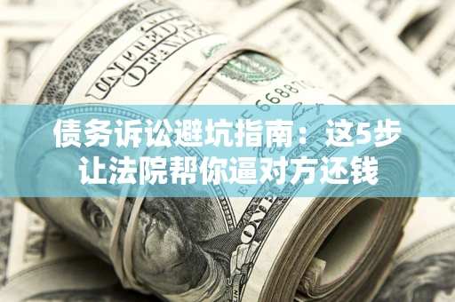北京债务诉讼避坑指南：这5步让法院帮你逼对方还钱