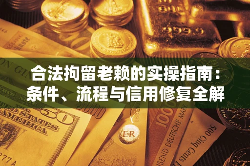北京合法拘留老赖的实操指南：条件、流程与信用修复全解析