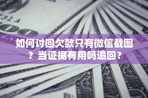 北京如何讨回欠款只有微信截图？当证据有用吗追回？