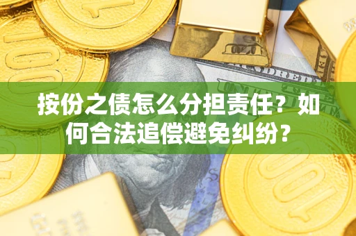 北京按份之债怎么分担责任？如何合法追偿避免纠纷？