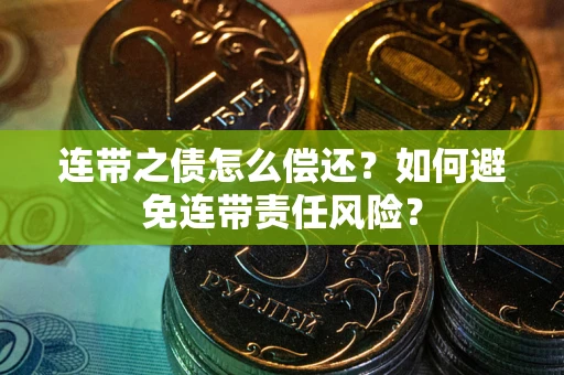 北京连带之债怎么偿还？如何避免连带责任风险？