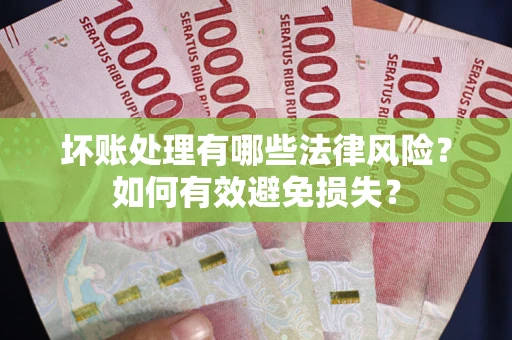 北京坏账处理有哪些法律风险？如何有效避免损失？